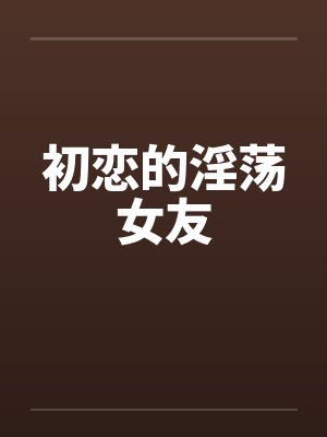初恋的淫荡女友