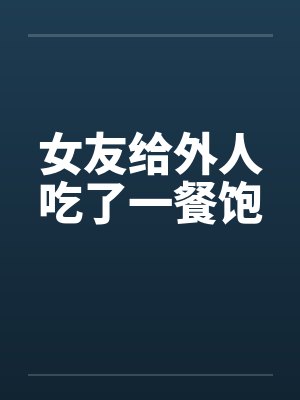 女友给外人吃了一餐饱