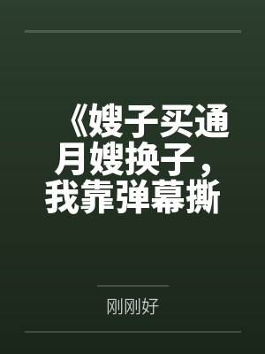 《嫂子买通月嫂换子,我靠弹幕撕开亲子骗局》 《嫂子买通月嫂换子,我靠弹幕撕开亲子骗局》