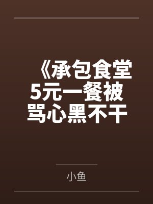 《承包食堂5元一餐被骂心黑不干后家长慌了》 《承包食堂5元一餐被骂心黑不干后家长慌了》