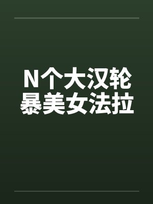 N个大汉轮暴美女法拉