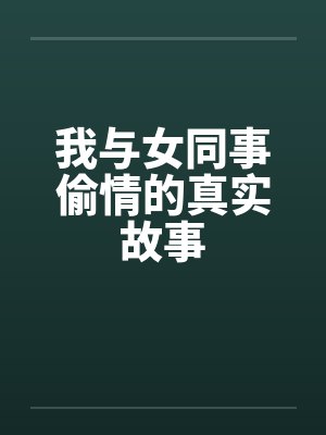 我与女同事偷情的真实故事
