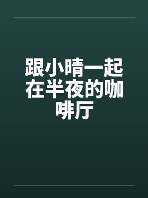 跟小晴一起在半夜的咖啡厅