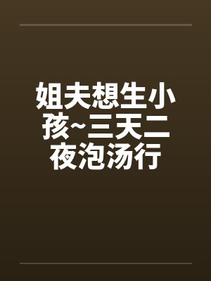 姐夫想生小孩~三天二夜泡汤行