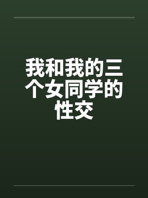 我和我的三个女同学的性交