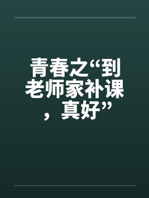 青春之“到老师家补课，真好”