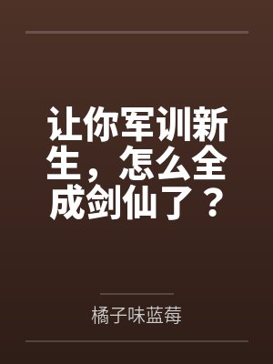 让你军训新生,怎么全成剑仙了? 让你军训新生,怎么全成剑仙了?