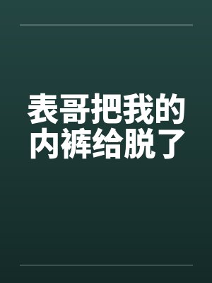 表哥把我的内裤给脱了