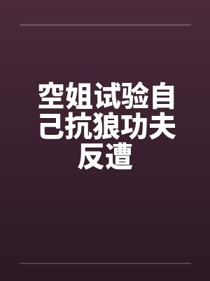空姐试验自己抗狼功夫反遭