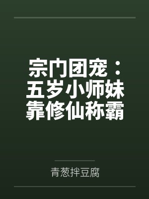 宗门团宠:五岁小师妹靠修仙称霸啦!by青葱拌豆腐 宗门团宠:五岁小师妹靠修仙称霸啦!by青葱拌豆腐