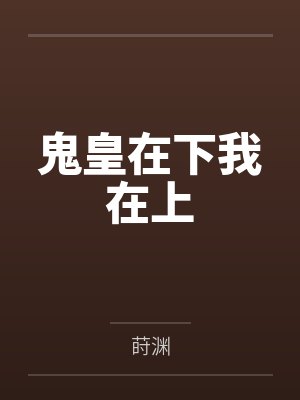 莳雨顾蕾鬼皇在下我在上 莳雨顾蕾鬼皇在下我在上