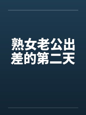 熟女老公出差的第二天