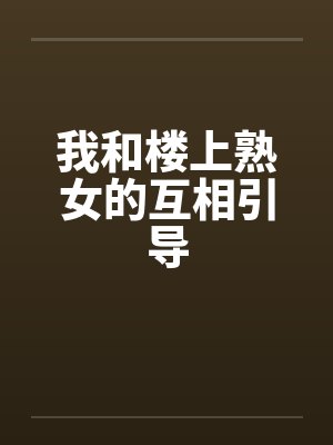 我和楼上熟女的互相引导