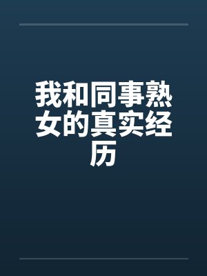 我和同事熟女的真实经历
