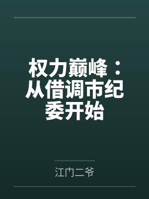 权力巅峰：从借调市纪委开始by江门二爷笔趣阁无弹窗