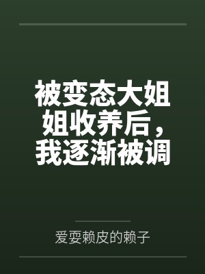被变态大姐姐收养后,我逐渐被调教成了淫荡的娇媚伪娘....笔趣阁无弹窗 被变态大姐姐收养后,我逐渐被调教成了淫荡的娇媚伪娘....笔趣阁无弹窗