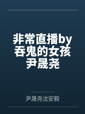 非常直播by吞鬼的女孩尹晟尧