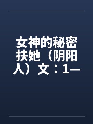 女神的秘密扶她（阴阳人）文：1—7章
