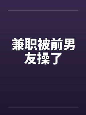兼职被前男友操了