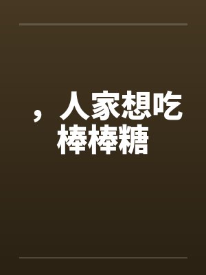，人家想吃棒棒糖