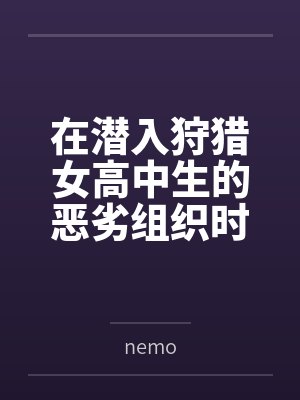 在潜入狩猎女高中生的恶劣组织时被淫臭轰炸和淫叫共振弄坏颤抖脑浆笔趣阁无弹窗