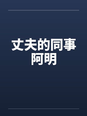 丈夫的同事阿明